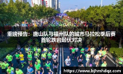 重磅预告：唐山队与福州队的城市马拉松季后赛首轮跌宕起伏对决